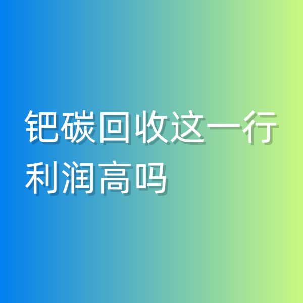 清輝鈀碳回收日記546，鈀碳回收這一行利潤高嗎