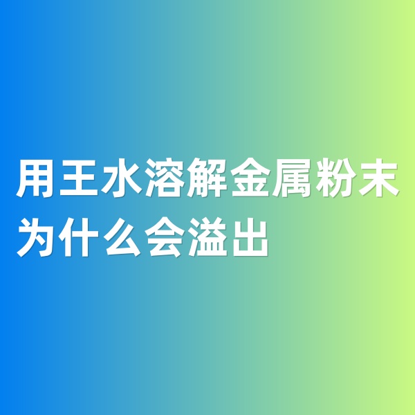鈀碳回收，用王水溶解金屬粉末為什么會溢出